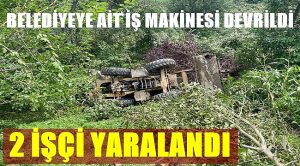 İŞ MAKİNESİ DEVRİLDİ, 2 BELEDİYE İŞÇİSİ YARALANDI