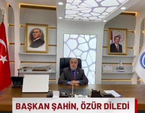 BELEDİYE BAŞKANI ŞAHİN: ÖZÜR DİLİYORUM