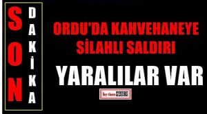 ORDU’DA KAHVEHANEYE SİLAHLI SALDIRI