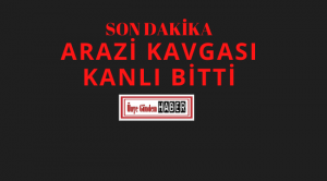 ARAZİ KAVGASI KANLI BİTTİ