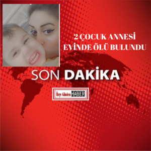 2 ÇOCUK ANNESİ EVİNDE ÖLÜ BULUNDU