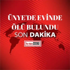 ÜNYE’DE EVİNDE ÖLÜ BULUNDU