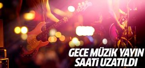 Gece müzik yayın saati uzatıldı