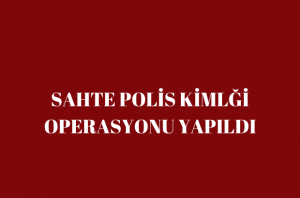 SAHTE  POLİS KİMLİĞİ ÇETESİNE BASKIN