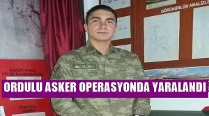 ORDU’LU ASKER OPERESYON’DA YARALANDI