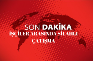 İŞÇİLER ARASINDA SİLAHLI ÇATIŞMA