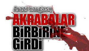 ARAZİ KAVGASI KANLI BİTTİ