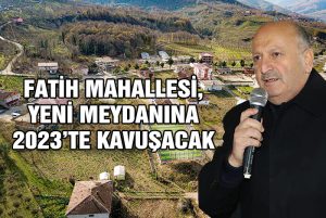 <strong>BAŞKAN TAVLI, “FATİH MAHALLESİ, YENİ MEYDANINA 2023’TE KAVUŞACAK”</strong>