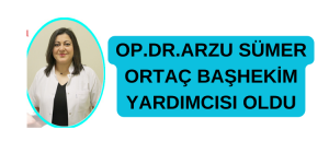 OP. DR. ARZU SÜMER ORTAÇ BAŞHEKİM YARDIMCISI OLDU