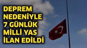 DEPREM NEDENİYLE MİLLİ YAS İLAN EDİLDİ