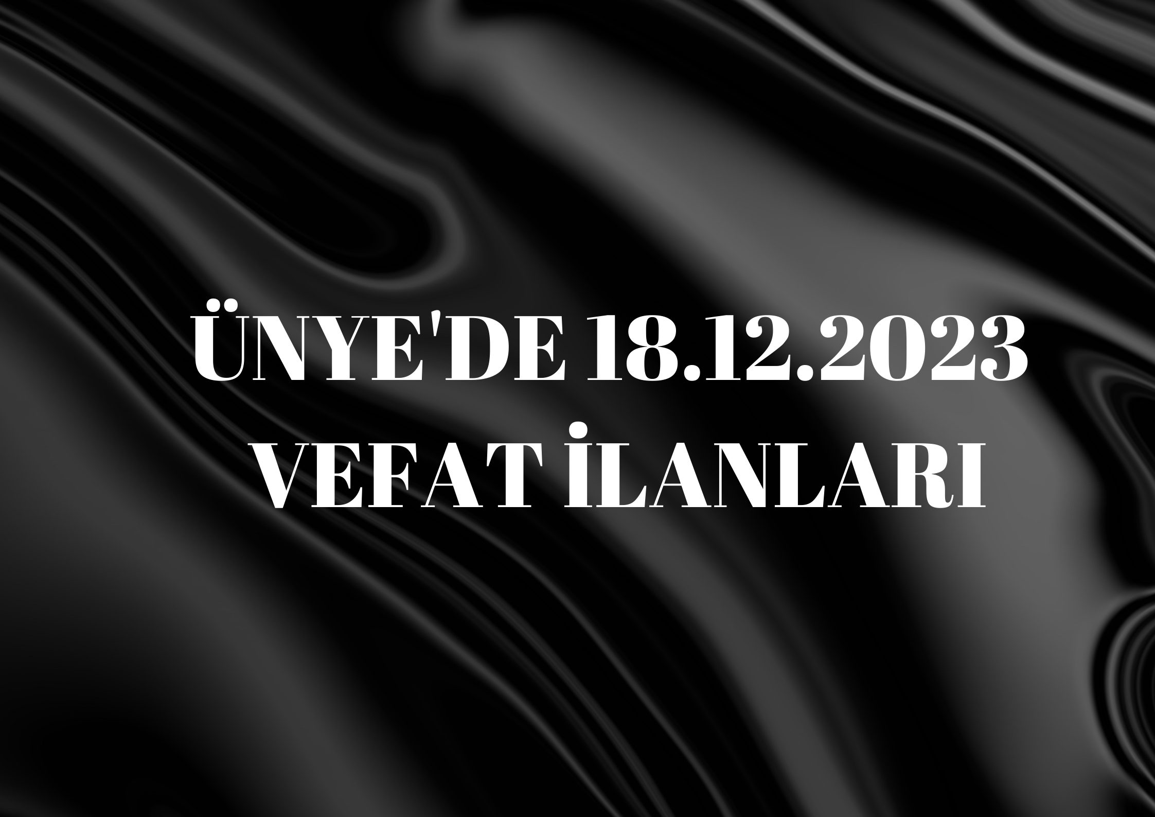 ÜNYE’DE 18.12.2023 VEFAT İLANLARI