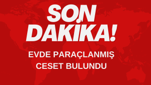 EVDE PARAÇLANMIŞ CESET BULUNDU