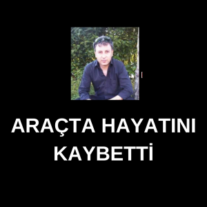 ARAÇTA HAYATINI KAYBETTİ