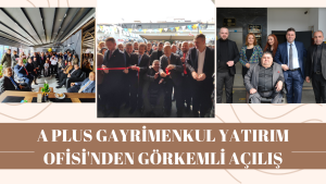 A PLUS GAYRİMENKUL YATIRIM OFİSİ’NDEN GÖRKEMLİ AÇILIŞ