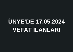 ÜNYE’DE 17.05.2024 VEFAT İLANLARI