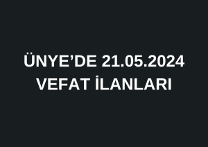 ÜNYE’DE 21.05.2024 VEFAT İLANLARI