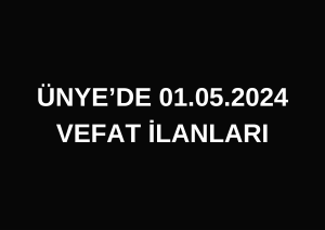 ÜNYE’DE 01.05.2024 VEFAT İLANLARI