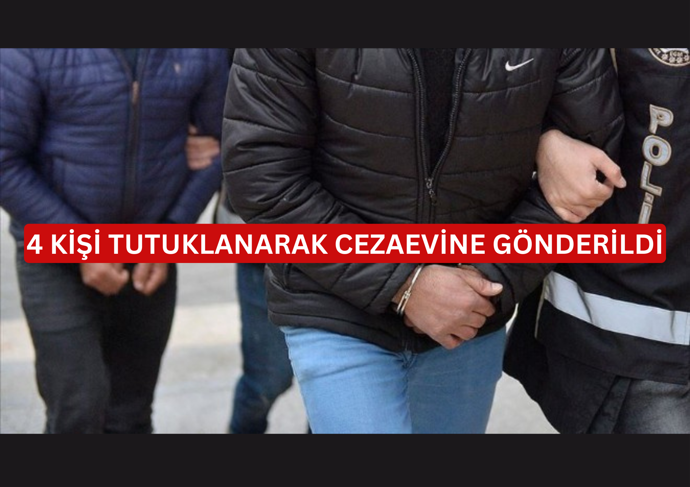 4 kişi tutuklanarak cezaevine