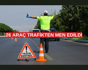 26 ARAÇ TRAFİKTEN MEN EDİLDİ