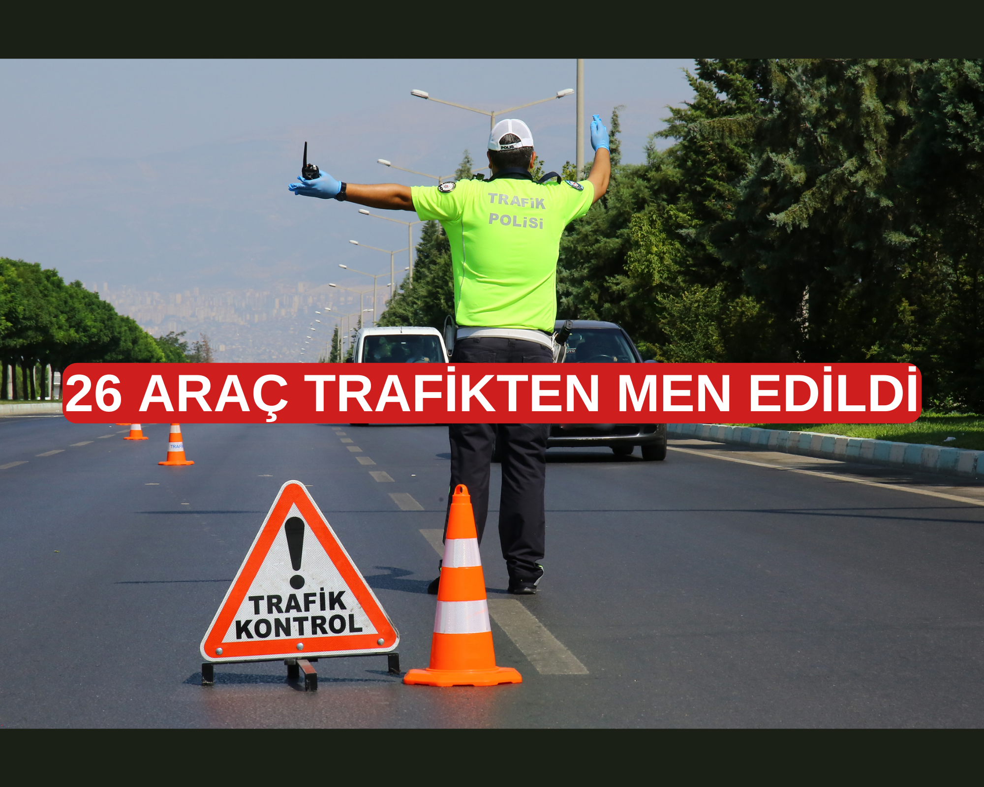 26 ARAÇ TRAFİKTEN MEN