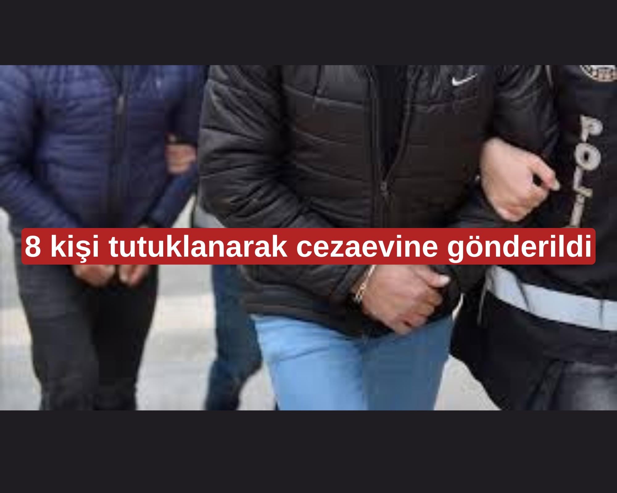 8 kişi tutuklanarak cezaevine