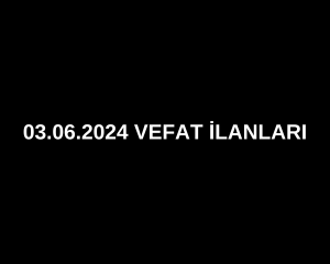 03.06.2024 VEFAT İLANLARI