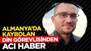 Almanya’da Kayıp Din Görevlisinden Acı Haber: Fatih Eryılmaz Hayatını Kaybetti